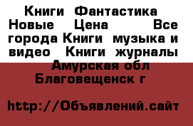 Книги. Фантастика. Новые. › Цена ­ 100 - Все города Книги, музыка и видео » Книги, журналы   . Амурская обл.,Благовещенск г.